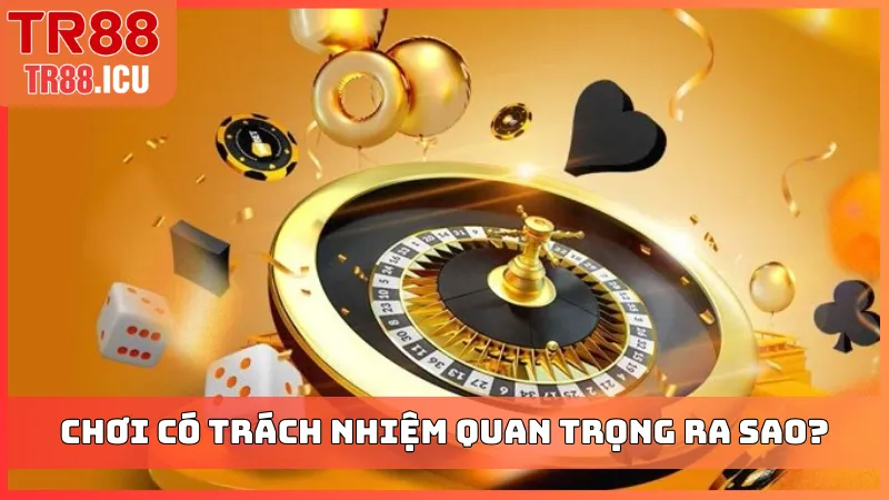 Chơi có trách nhiệm quan trọng ra sao?